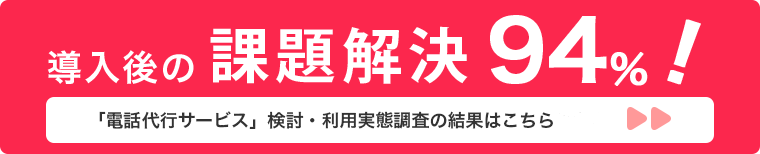 導入後の課題解決94% 「電話代行サービス」検討・利用実態調査の結果はこちらこちら